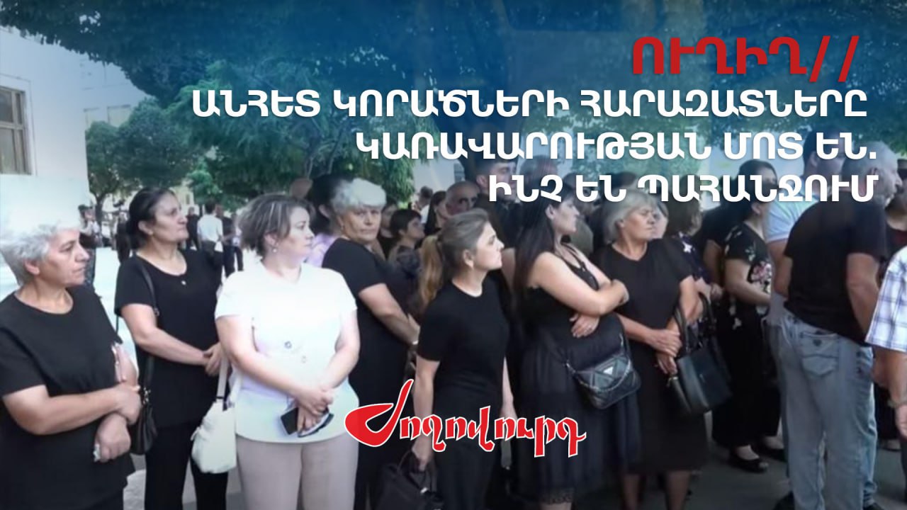 ՈւՂԻՂ. Անհետ կորածների հարազատները կառավարության մոտ են. ինչ են պահանջում