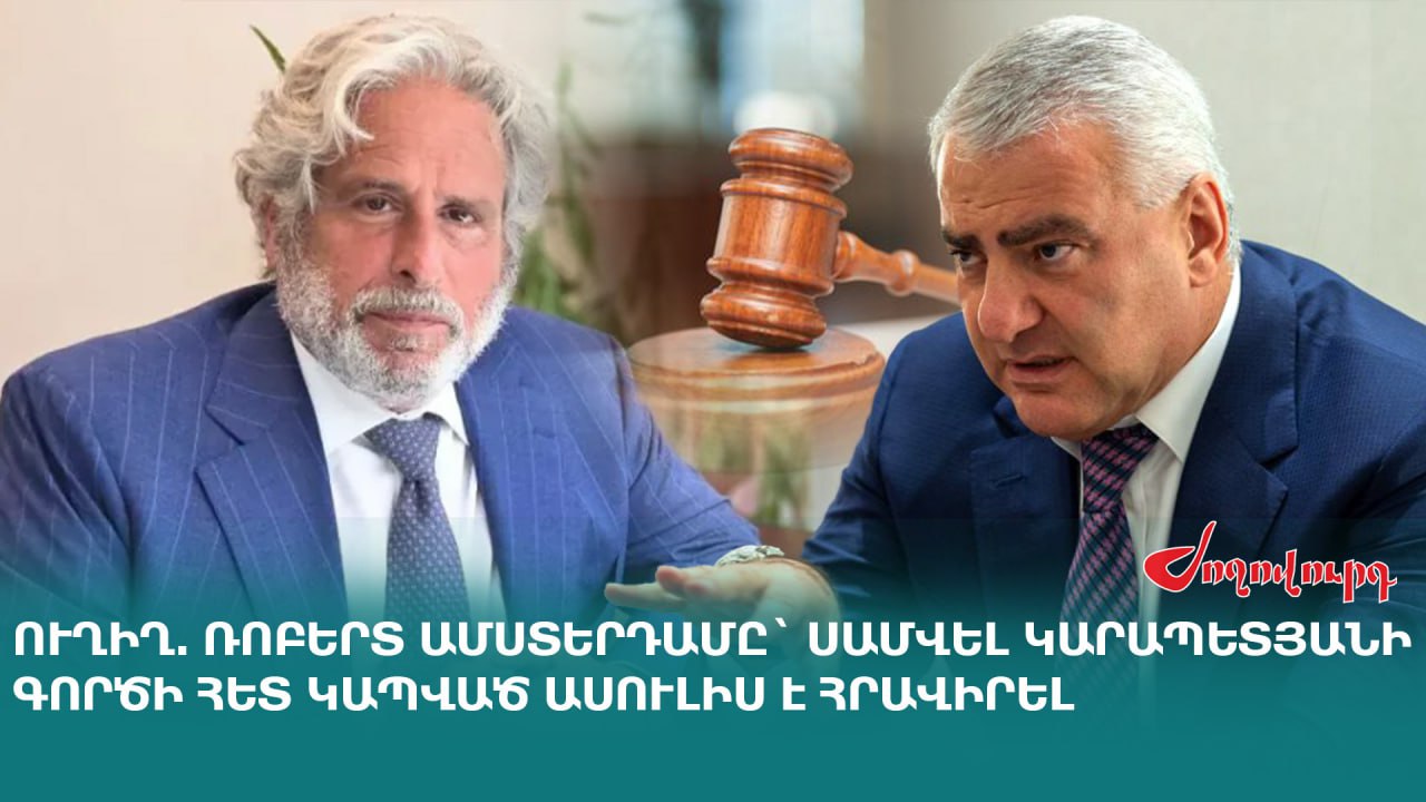 ՈւՂԻՂ. Ռոբերտ Ամստերդամը Սամվել Կարապետյանի գործի հետ կապված ասուլիս է հրավիրել