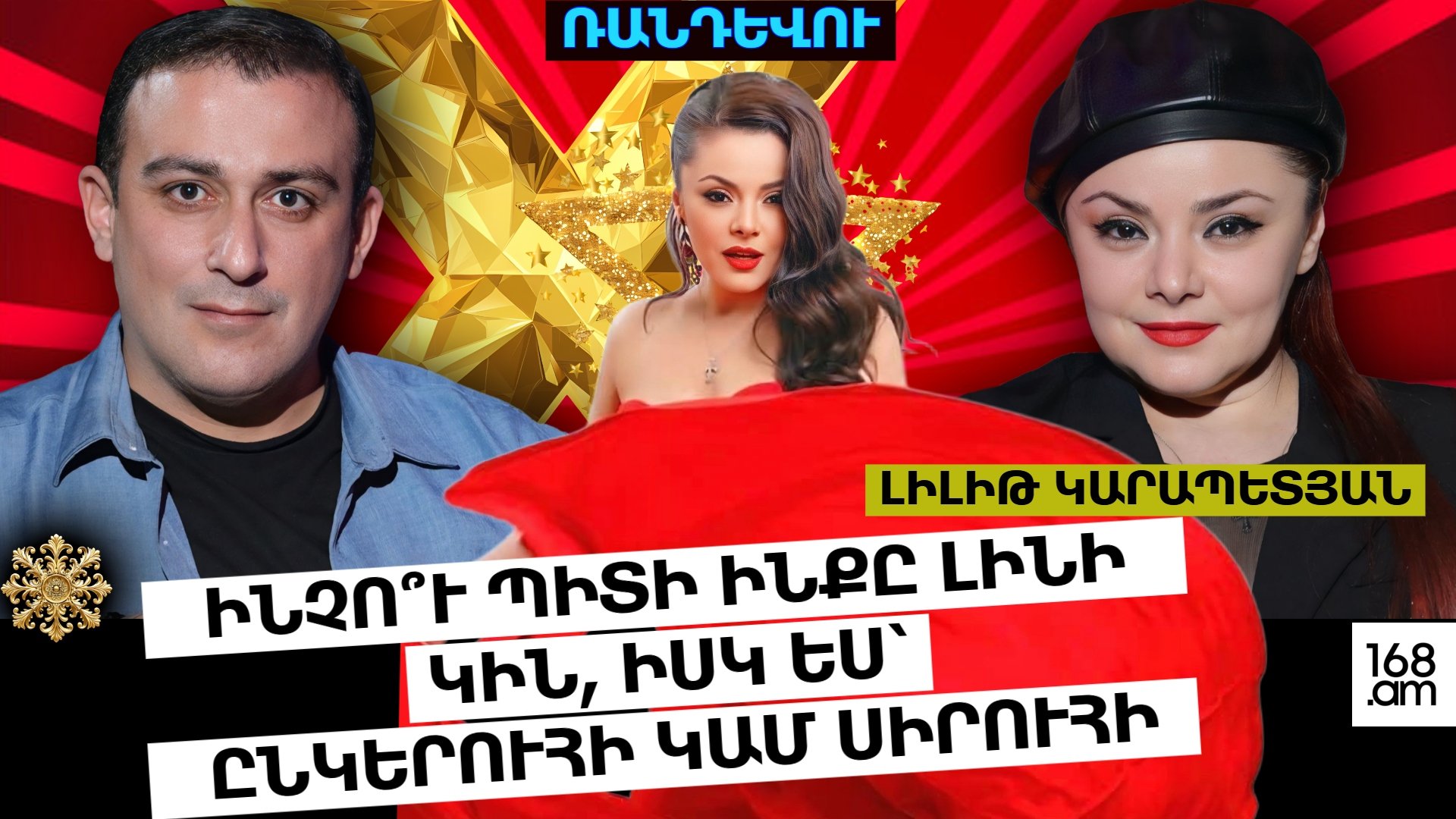 ԻՆՉՈ՞Ւ ՊԻՏԻ  Է ԻՆՔԸ ԼԻՆԻ ԿԻՆ, ԻՍԿ ԵՍ՝ ԸՆԿԵՐՈՒՀԻ ԿԱՄ ՍԻՐՈՒՀԻ. ԼԻԼԻԹ ԿԱՐԱՊԵՏՅԱՆ